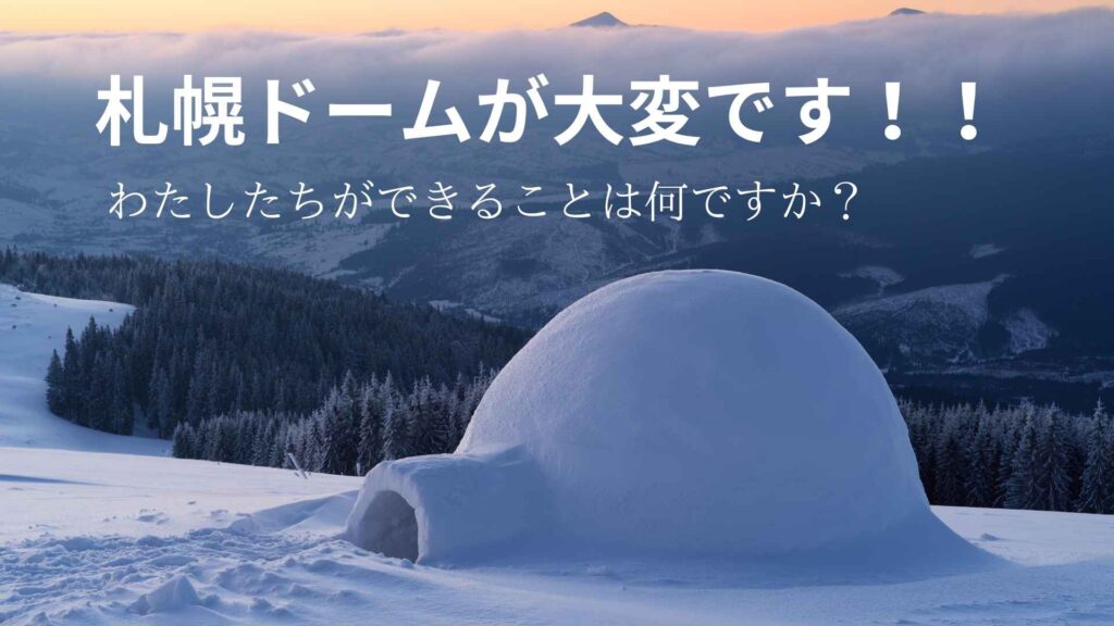 札幌ドームが大変です！！わたしたちができることは何ですか？