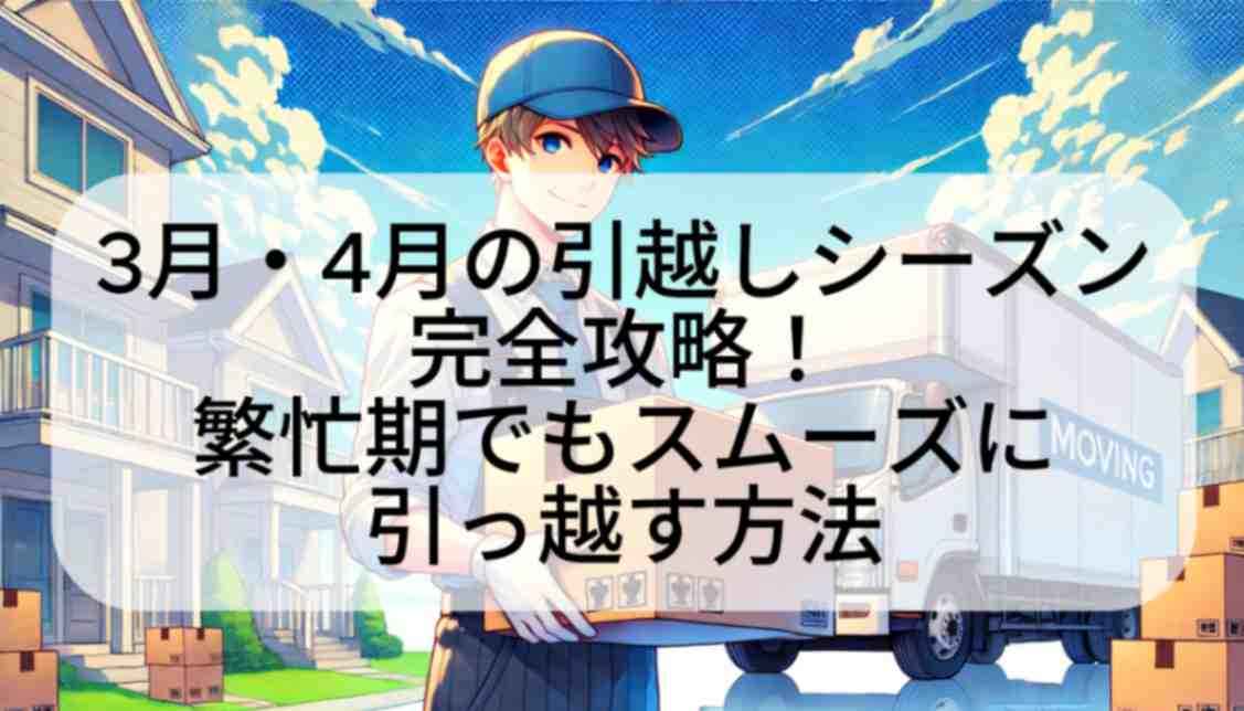 3月・4月の引越しシーズン完全攻略！繁忙期でもスムーズに引っ越す方法