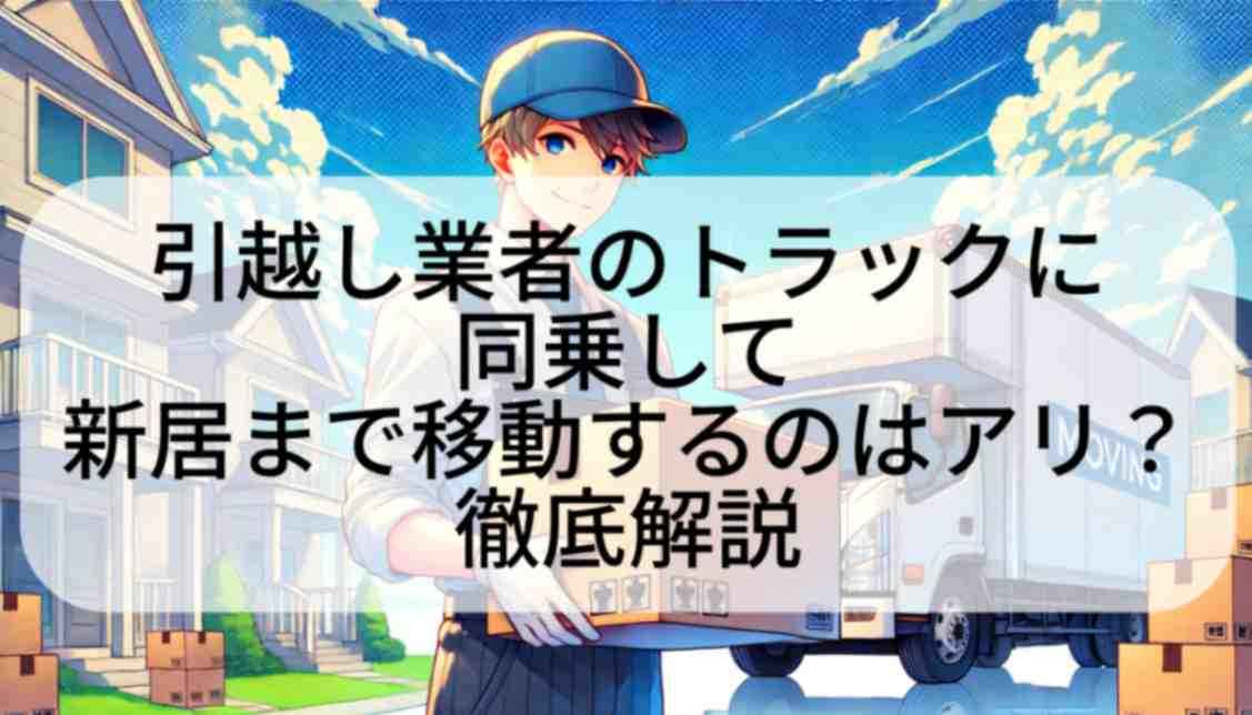 引越し業者のトラックに同乗して新居まで移動するのはアリ？徹底解説