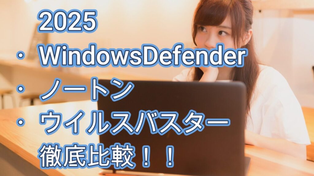 2025 ・WindowsDefender ・ノートン ・ウイルスバスター 徹底比較!!詳細図